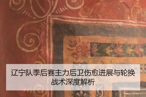 辽宁队季后赛主力后卫伤愈进展与轮换战术深度解析